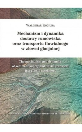 Mechanizm i dynamika dostawy rumowiska oraz transportu fluwialnego w zlewni glacjalnej - Waldemar Kociuba - Ebook - 978-83-7784-769-5