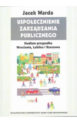 Uspołecznienie zarządzania publicznego Studium przypadku Wrocławia, Lublina i Rzeszowa - Jacek Warda - Ebook - 978-83-7784-774-9