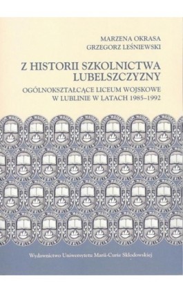 Z historii szkolnictwa Lubelszczyzny. Ogólnokształcące Liceum Wojskowe w Lublinie w latach 1985-1992 - Grzegorz Leśniewski - Ebook - 978-83-227-9052-6