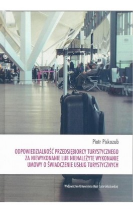 Odpowiedzialność przedsiębiorcy turystycznego za niewykonanie lub nienależyte wykonanie umowy o świadczenie usług turystycznych - Piotr Piskozub - Ebook - 978-83-227-9049-6