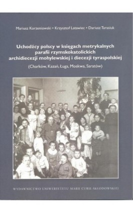 Uchodźcy polscy w księgach metrykalnych parafii rzymskokatolickich archidiecezji mohylewskiej i diecezji tyraspolskiej - Mariusz Korzeniowski - Ebook - 978-83-227-9020-5