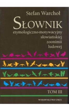 Słownik etymologiczno motywacyjny słowiańskiej zoonimii ludowej Tom 3 - Stefan Warchoł - Ebook - 978-83-7784-052-8