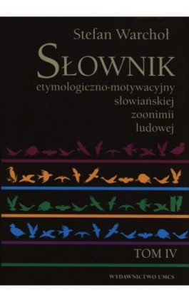 Słownik etymologiczno-motywacyjny słowiańskiej zoonimii ludowej Tom 4 - Stefan Warchoł - Ebook - 978-83-7784-436-6