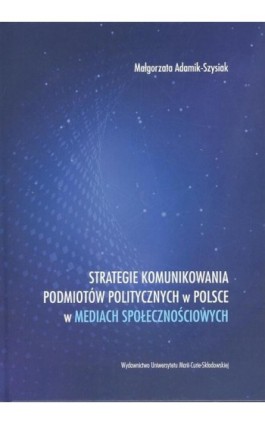Strategie komunikowania podmiotów politycznych w Polsce w mediach społecznościowych - Małgorzata Adamik-Szysiak - Ebook - 978-83-227-9119-6