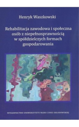 Rehabilitacja zawodowa i społeczna osób z niepełnosprawnością w spółdzielczych formach gospodarowania - Henryk Waszkowski - Ebook - 978-83-227-9124-0