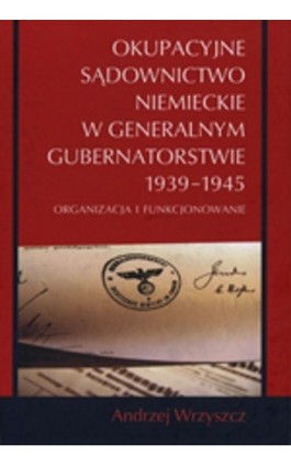 Okupacyjne sądownictwo niemieckie w Generalnym Gubernatorstwie 1939 - 1945 - Andrzej Wrzyszcz - Ebook - 978-83-227-2782-9