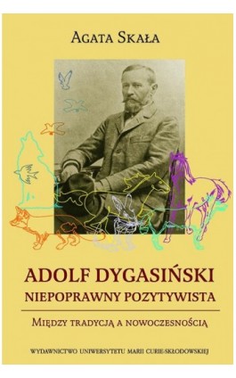 Adolf Dygasiński niepoprawny pozytywista. Między tradycją a nowoczesnością - Agata Skała - Ebook - 978-83-7784-357-4