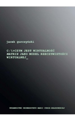 Czym jest wirtualność. Matrix jako model rzeczywistości wirtualnej - Jacek Gurczyński - Ebook - 978-83-7784-324-6