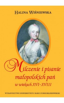 Milczenie i pisanie małopolskich pań w wiekach XVI-XVIII - Halina Wiśniewska - Ebook - 978-83-7784-376-5