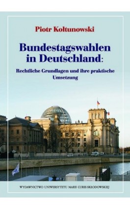 Bundestagswahlen in Deutschland: Rechtliche Grundlagen und ihre praktische Umsetzung - Piotr Kołtunowski - Ebook - 978-83-7784-425-0