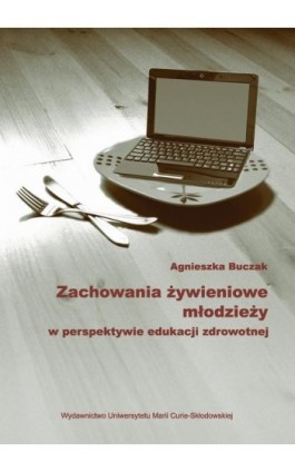 Zachowania żywieniowe młodzieży w perspektywie edukacji zdrowotnej - Agnieszka Buczak - Ebook - 978-83-7784-337-6