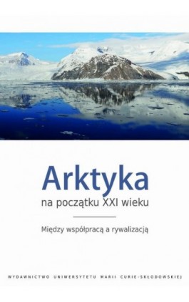 Arktyka na początku XXI wieku. Między współpracą a rywalizacją - Ebook - 978-83-7784-311-6