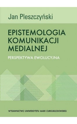 Epistemologia komunikacji medialnej. Perspektywa ewolucyjna - Jan Pleszczyński - Ebook - 978-83-7784-284-3
