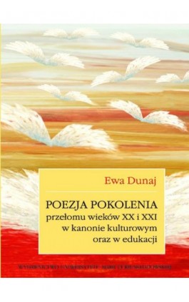 Poezja pokolenia przełomu wieków XX i XXI w kanonie kulturowym oraz w edukacji - Ewa Dunaj - Ebook - 978-83-7784-459-5