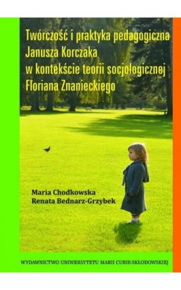 Twórczość i praktyka pedagogiczna Janusza Korczaka w kontekście teorii socjologicznej Floriana Znanieckiego - Maria Chodkowska - Ebook - 978-83-7784-538-7