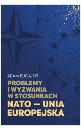 Problemy i wyzwania w stosunkach NATO - Unia Europejska - Adam Bugajski - Ebook - 978-83-67487-32-0