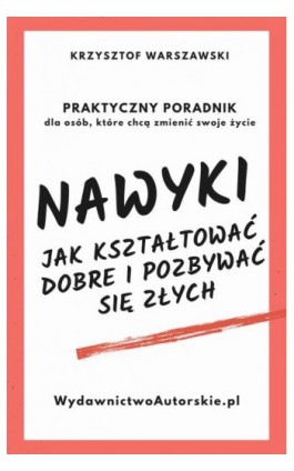 Nawyki. Jak kształtować dobre i pozbywać się złych. Praktyczny poradnik dla osób, które chcą zmienić swoje życie - Krzysztof Warszczewski - Ebook - 978-83-970342-1-1