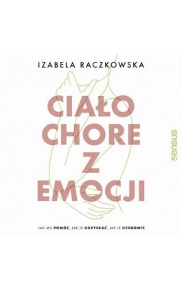 Ciało chore z emocji. Jak mu pomóc, jak je odzyskać, jak je uzdrowić - Izabela Raczkowska - Audiobook - 978-83-289-1221-2