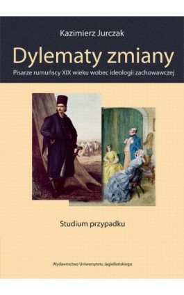 Dylematy zmiany. Pisarze rumuńscy XIX wieku wobec ideologii zachowawczej - Kazimierz Jurczak - Ebook - 978-83-233-3149-0