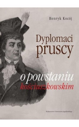 Dyplomaci pruscy o powstaniu kościuszkowskim - Henryk Kocój - Ebook - 978-83-233-3073-8