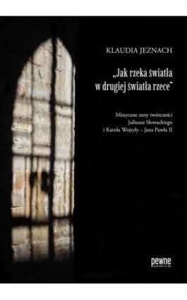 „Jak rzeka światła w drugiej światła rzece”. Mistyczne tony twórczości Juliusza Słowackiego i Karola Wojtyły – Jana Pawła II - Klaudia Jeznach - Ebook - 978-83-67962-00-1