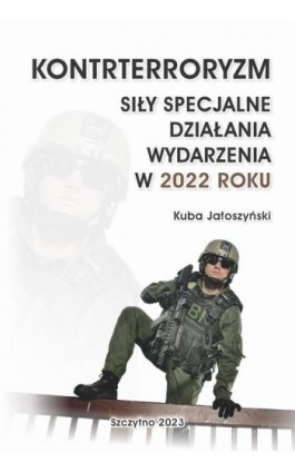 KONTRTERRORYZM SIŁY SPECJALNE, DZIAŁANIA WYDARZENIA W 2022 ROKU - Kuba Jałoszyński - Ebook - 978-83-7462-851-8