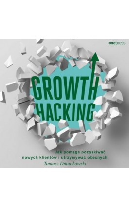Growth Hacking: Jak pomaga pozyskiwać nowych klientów i utrzymywać obecnych - Tomasz Dmuchowski - Audiobook - 978-83-289-1262-5