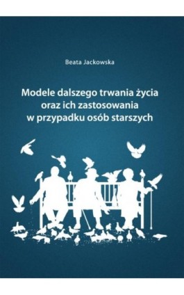 Modele dalszego trwania życia oraz ich zastosowania w przypadku osób starszych - Beata Jackowska - Ebook - 978-83-7865-103-1