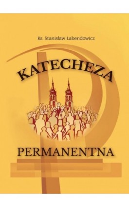 Katecheza permanentna Kościoła posoborowego w warunkach przemian społeczno-kulturowych - Ks. Stanisław Łabendowicz - Ebook - 978-83-67033-98-5