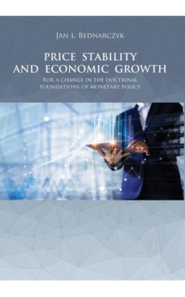 PRICE STABILITY AND ECONOMIC GROWTH For a change in the doctrinal foundations of monetary policy - Jan L. Bednarczyk - Ebook - 978-83-67033-62-6