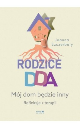 Rodzice DDA. Mój dom będzie inny. Refleksje z terapii - Joanna Szczerbaty - Ebook - 978-83-277-3707-6