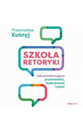Szkoła retoryki. Jak przekonująco przemawiać, dyskutować i pisać - Przemysław Kutnyj - Audiobook - 978-83-289-1364-6