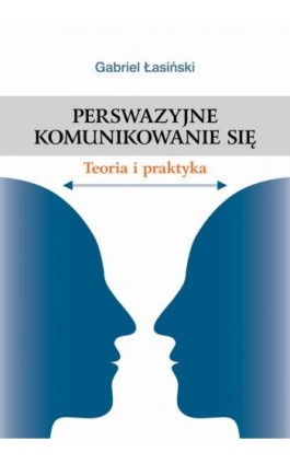 Perswazyjne komunikowanie się. Teoria i praktyka - Gabriel Łasiński - Ebook - 978-83-64354-94-6