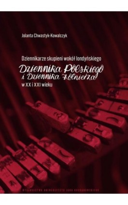 Dziennikarze skupieni wokół londyńskiego „Dziennika Polskiego i Dziennika Żołnierza” w XX i XXI wieku - Jolanta Chwastyk-Kowalczyk - Ebook - 978-83-67580-83-0