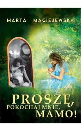 Proszę, pokochaj mnie, mamo! - Marta Maciejewska - Ebook - 978-83-969395-1-7