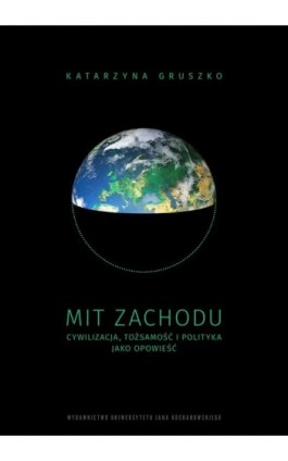 Mit Zachodu. Cywilizacja, tożsamość i polityka jako opowieść - Katarzyna Gruszko - Ebook - 978-83-67580-79-3