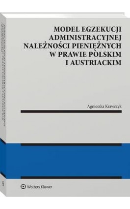Model egzekucji administracyjnej należności pieniężnych w prawie polskim i austriackim - Agnieszka Krawczyk - Ebook - 978-83-8358-513-0