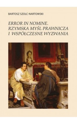 Error in nomine. Rzymska myśl prawnicza i współczesne wyzwania - Bartosz Szolc-Nartowski - Ebook - 978-83-67523-27-1