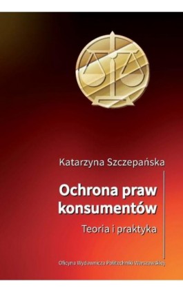 Ochrona praw konsumentów. Teoria i praktyka - Katarzyna Szczepańska - Ebook - 978-83-8156-595-0
