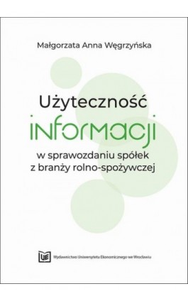 Użyteczność informacji w sprawozdaniu spółek z branży rolno-spożywczej - Małgorzata Anna Węgrzyńska - Ebook - 978-83-67400-87-9