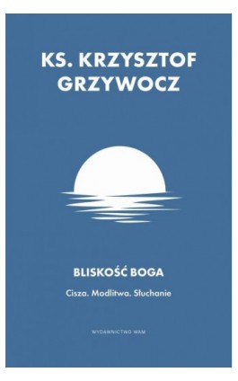 Bliskość Boga. Cisza. Modlitwa. Słuchanie - Ks. Krzysztof Grzywocz - Ebook - 978-83-277-4201-8