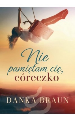 Nie pamiętam cię, córeczko - Danka Braun - Ebook - 978-83-67173-83-4