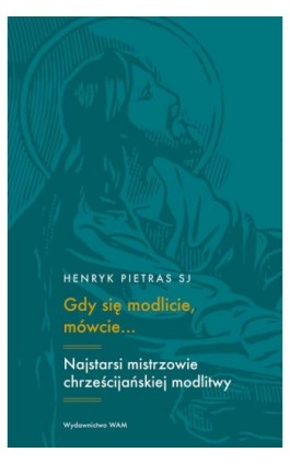 Gdy się modlicie, mówcie... Najstarsi mistrzowie chrześcijańskiej modlitwy - Henryk Pietras - Ebook - 978-83-277-3752-6