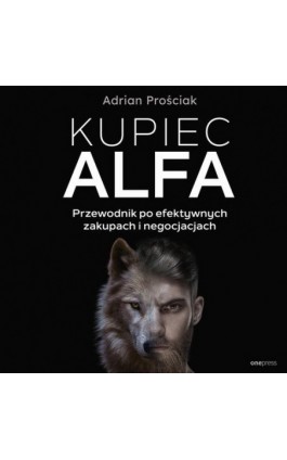 Kupiec Alfa. Przewodnik po efektywnych zakupach i negocjacjach - Adrian Prościak - Audiobook - 978-83-289-1360-8