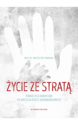 Życie ze stratą. Pomoc dla rodziców po odejściu dzieci nienarodzonych - Ks. Krzysztof Porosło - Ebook - 978-83-277-2576-9