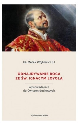Odnajdywanie Boga ze św. Ignacym Loyolą - ks. Marek Wójtowicz SJ - Ebook - 978-83-277-2554-7