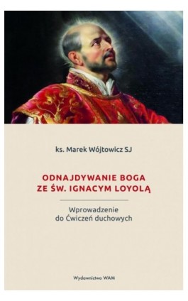 Odnajdywanie Boga ze św. Ignacym Loyolą - ks. Marek Wójtowicz SJ - Ebook - 978-83-277-2554-7