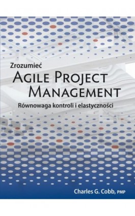 Zrozumieć Agile Project Management - Charles G. Cobb - Ebook - 978-83-7541-176-8