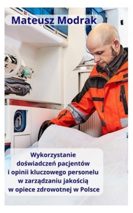 Wykorzystanie doświadczeń pacjentów oraz opinii kluczowego personelu w zarządzaniu jakością w opiece zdrowotnej w Polsce - Mateusz Modrak - Ebook - 978-83-971237-0-0