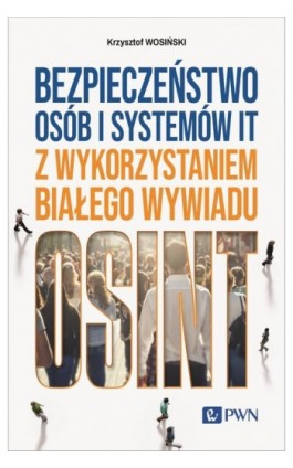 Bezpieczeństwo osób i systemów IT z wykorzystaniem białego wywiadu - Krzysztof Wosiński - Ebook - 978-83-01-23407-2